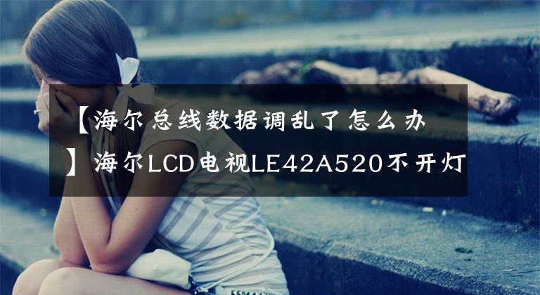 【海爾總線數(shù)據(jù)調(diào)亂了怎么辦】海爾LCD電視LE42A520不開燈，也不修理——食物，真是可惜。