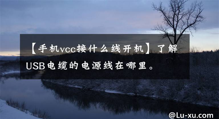 【手機(jī)vcc接什么線開機(jī)】了解USB電纜的電源線在哪里。