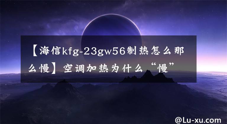 【海信kfg-23gw56制熱怎么那么慢】空調(diào)加熱為什么“慢”？