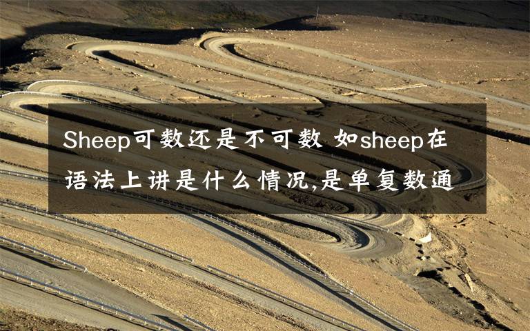 Sheep可數(shù)還是不可數(shù) 如sheep在語法上講是什么情況,是單復(fù)數(shù)通形,還是不可數(shù)名詞.soap調(diào)和toothpaste都是不可數(shù)名詞,