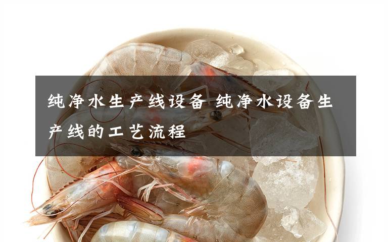 純凈水生產(chǎn)線設(shè)備 純凈水設(shè)備生產(chǎn)線的工藝流程