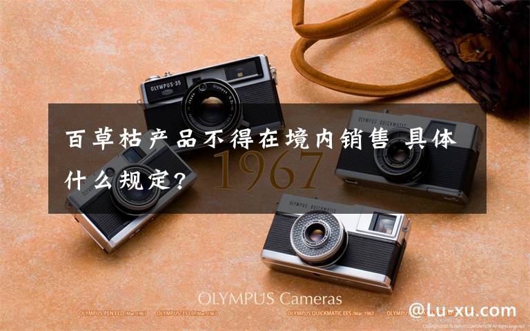 百草枯產品不得在境內銷售 具體什么規(guī)定?