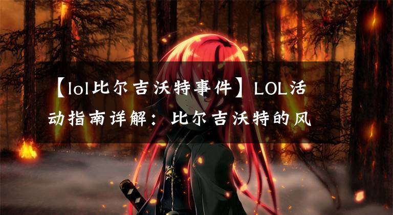 【lol比爾吉沃特事件】LOL活動(dòng)指南詳解：比爾吉沃特的風(fēng)暴&同人痛車創(chuàng)作大賽