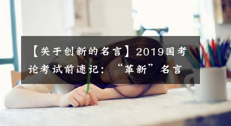 【關于創(chuàng)新的名言】2019國考論考試前速記：“革新”名言20條。