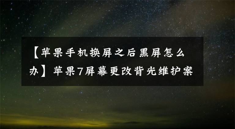 【蘋果手機(jī)換屏之后黑屏怎么辦】蘋果7屏幕更改背光維護(hù)案例無(wú)特定步驟