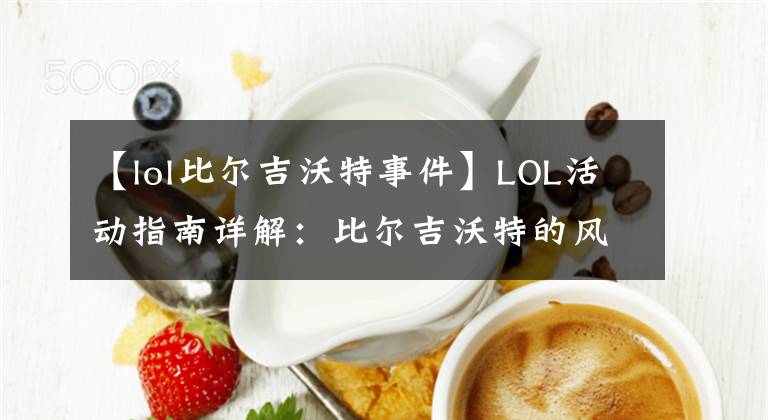 【lol比爾吉沃特事件】LOL活動指南詳解：比爾吉沃特的風(fēng)暴&同人痛車創(chuàng)作大賽