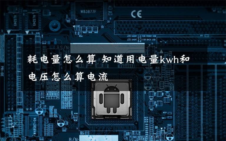 耗電量怎么算 知道用電量kwh和電壓怎么算電流