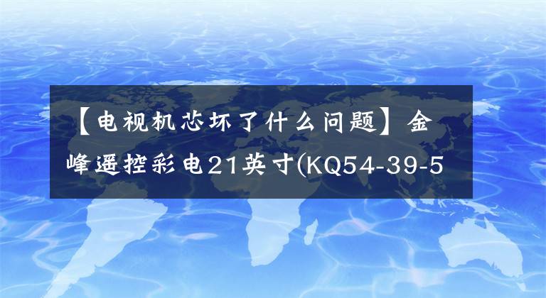 【電視機(jī)芯壞了什么問(wèn)題】金峰遙控彩電21英寸(KQ54-39-5，主機(jī)中心為三陽(yáng)83P運(yùn)動(dòng)芯)