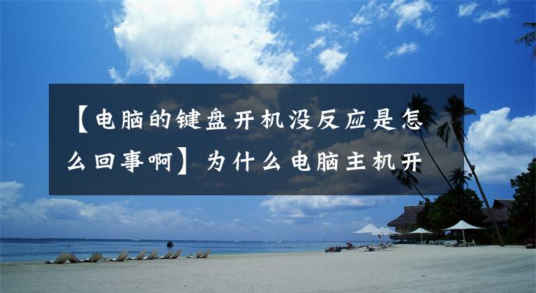 【電腦的鍵盤開機沒反應是怎么回事啊】為什么電腦主機開機、顯示器、鍵盤鼠標沒有響應？