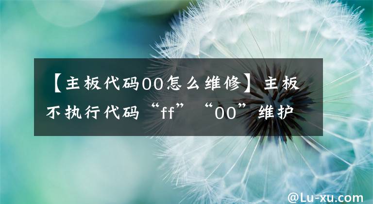 【主板代碼00怎么維修】主板不執(zhí)行代碼“ff”“00”維護(hù)想法。