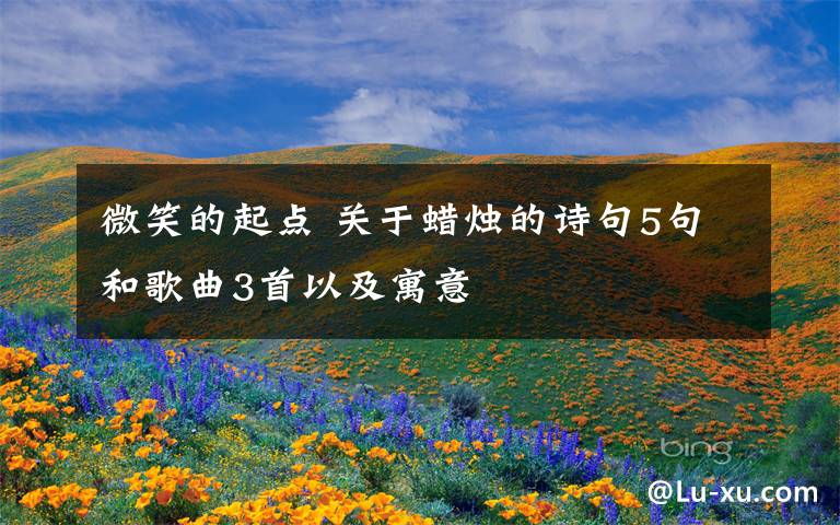 微笑的起點(diǎn) 關(guān)于蠟燭的詩(shī)句5句和歌曲3首以及寓意