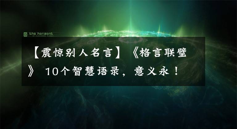 【震驚別人名言】《格言聯(lián)璧》 10個(gè)智慧語(yǔ)錄，意義永！