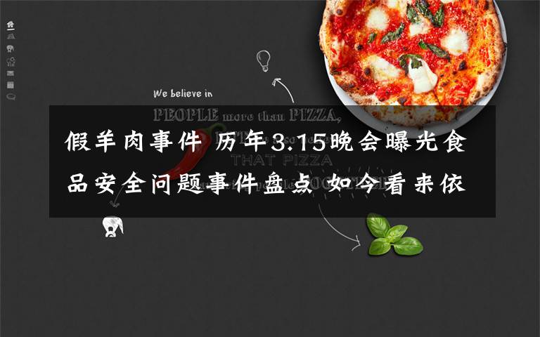 假羊肉事件 歷年3.15晚會(huì)曝光食品安全問(wèn)題事件盤(pán)點(diǎn) 如今看來(lái)依然觸目驚心