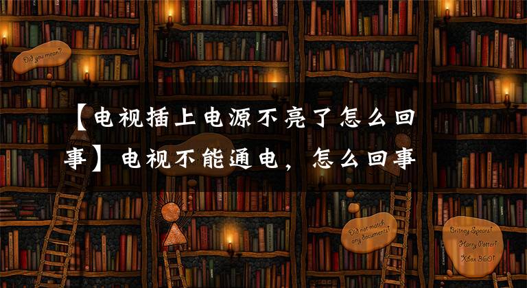 【電視插上電源不亮了怎么回事】電視不能通電，怎么回事？“他們”在惡作劇。