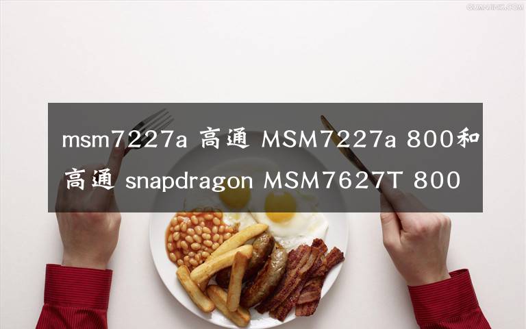 msm7227a 高通 MSM7227a 800和高通 snapdragon MSM7627T 800哪個(gè)處理器比較好