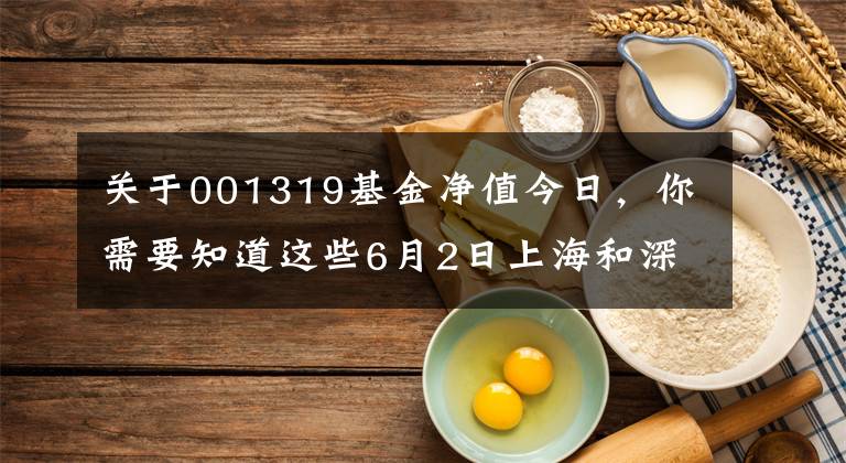 關(guān)于001319基金凈值今日，你需要知道這些6月2日上海和深圳上市公司上午公布