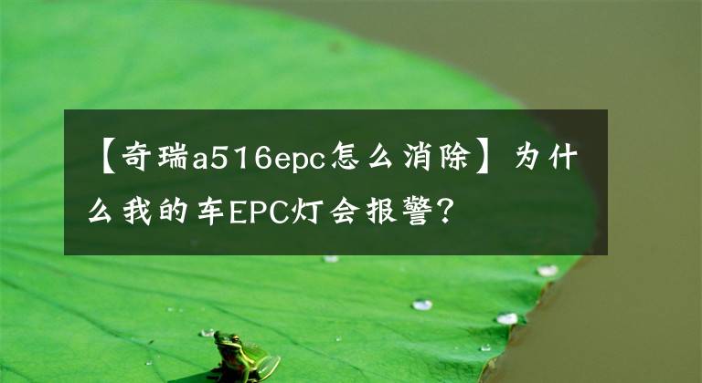 【奇瑞a516epc怎么消除】為什么我的車EPC燈會報警？