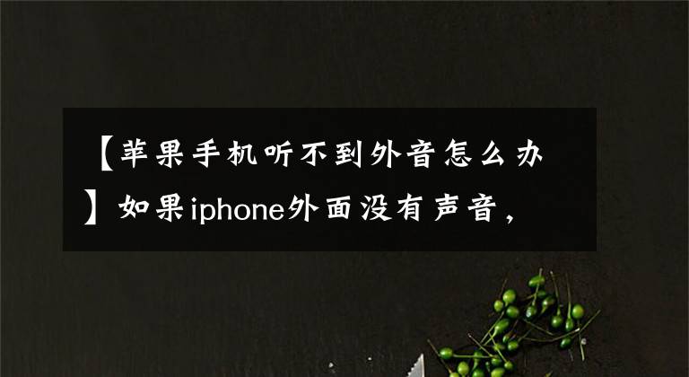 【蘋果手機(jī)聽不到外音怎么辦】如果iphone外面沒有聲音，自己動(dòng)手就能解決