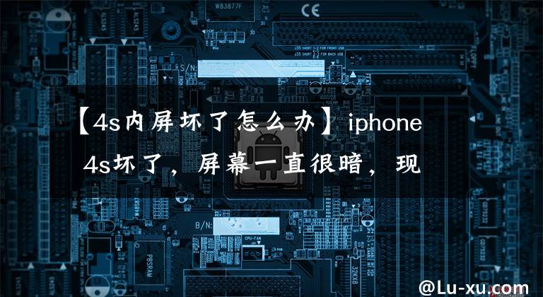 【4s內(nèi)屏壞了怎么辦】iphone  4s壞了，屏幕一直很暗，現(xiàn)在正在充電，手機(jī)剛充電的時(shí)候一直在響。