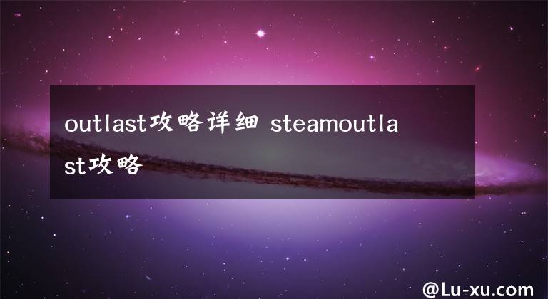 outlast攻略詳細(xì) steamoutlast攻略