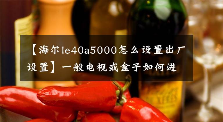 【海爾le40a5000怎么設(shè)置出廠設(shè)置】一般電視或盒子如何進(jìn)入恢復(fù)模式的摘要