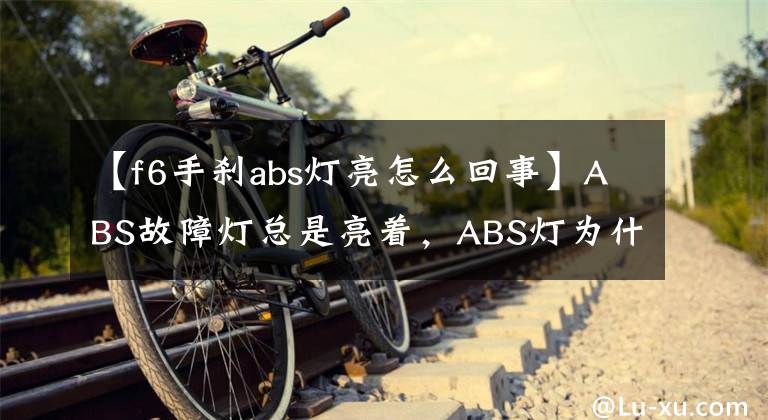 【f6手剎abs燈亮怎么回事】ABS故障燈總是亮著，ABS燈為什么亮著，車(chē)也能開(kāi)嗎？