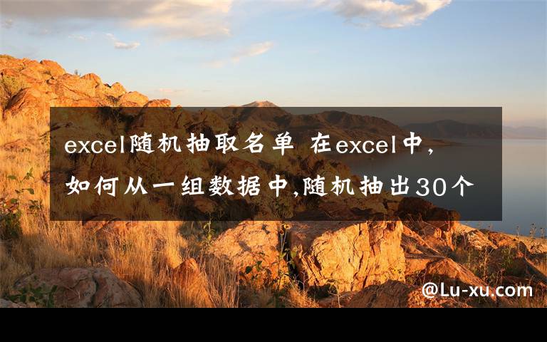 excel隨機(jī)抽取名單 在excel中,如何從一組數(shù)據(jù)中,隨機(jī)抽出30個(gè)數(shù)據(jù)