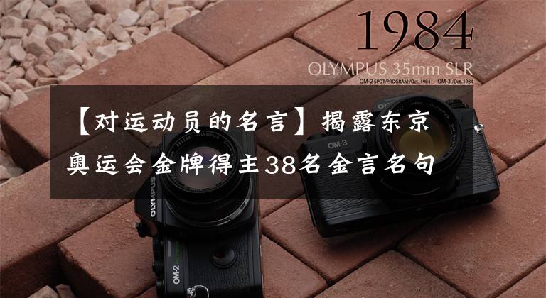 【對運動員的名言】揭露東京奧運會金牌得主38名金言名句，看奧運會，品精神