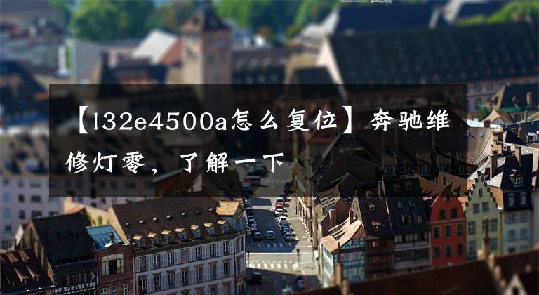 【l32e4500a怎么復(fù)位】奔馳維修燈零，了解一下