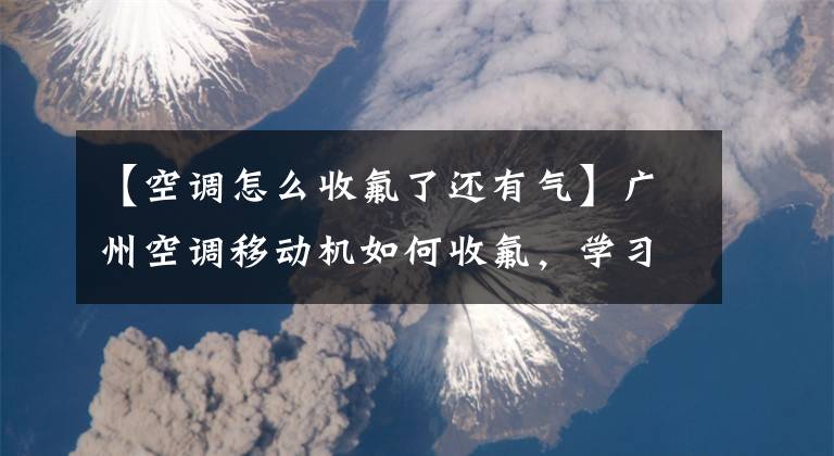 【空調(diào)怎么收氟了還有氣】廣州空調(diào)移動機如何收氟，學(xué)習(xí)一分鐘。