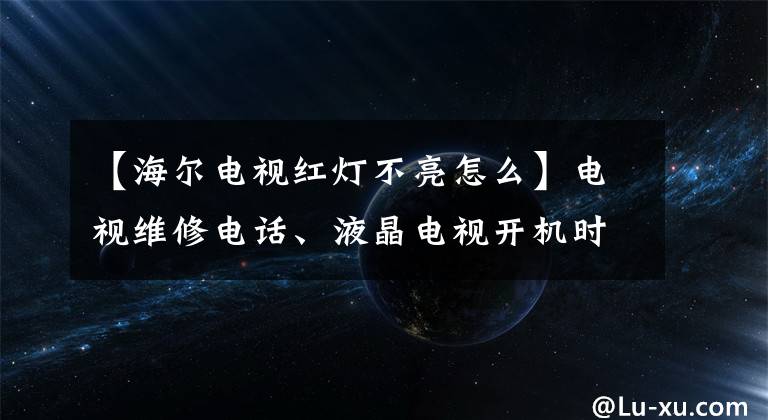 【海爾電視紅燈不亮怎么】電視維修電話、液晶電視開機(jī)時(shí)燈不亮是什么問題？