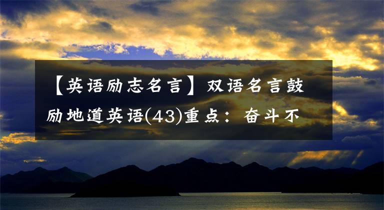 【英語勵(lì)志名言】雙語名言鼓勵(lì)地道英語(43)重點(diǎn)：奮斗不斷，祈禱文及陳述文。