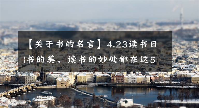 【關(guān)于書的名言】4.23讀書日|書的美、讀書的妙處都在這55區(qū)中華市名牌上。