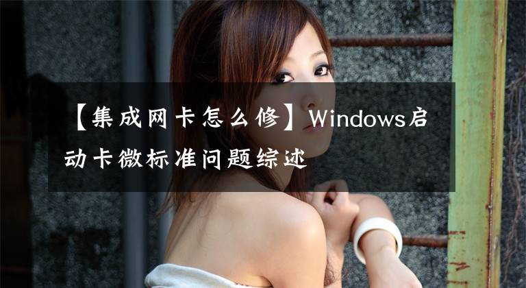 【集成網(wǎng)卡怎么修】Windows啟動卡微標(biāo)準(zhǔn)問題綜述