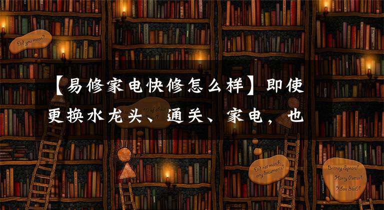 【易修家電快修怎么樣】即使更換水龍頭、通關(guān)、家電，也可以用手機訂購