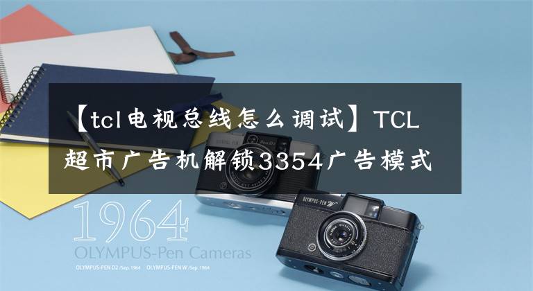 【tcl電視總線怎么調(diào)試】TCL超市廣告機(jī)解鎖3354廣告模式Advert模式