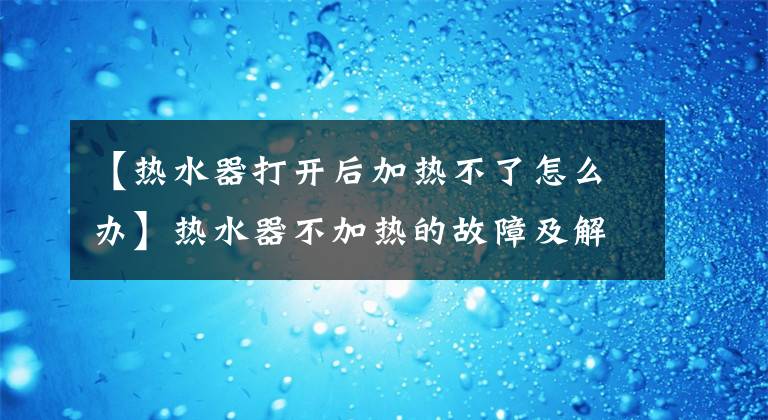 【熱水器打開后加熱不了怎么辦】熱水器不加熱的故障及解決方法