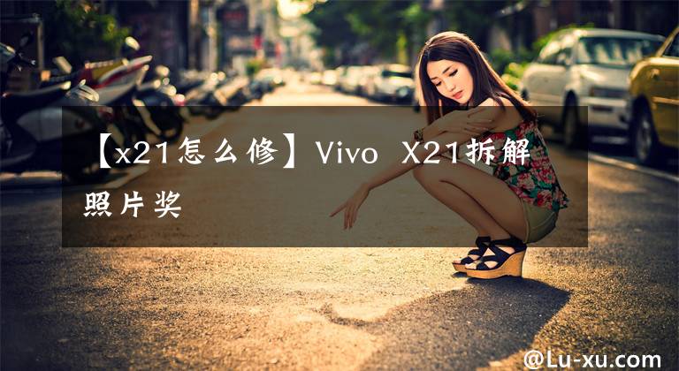 【x21怎么修】Vivo  X21拆解照片獎