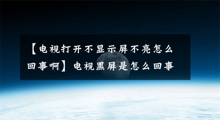 【電視打開不顯示屏不亮怎么回事啊】電視黑屏是怎么回事？這個問題怎么處理？請確認這三個地方。