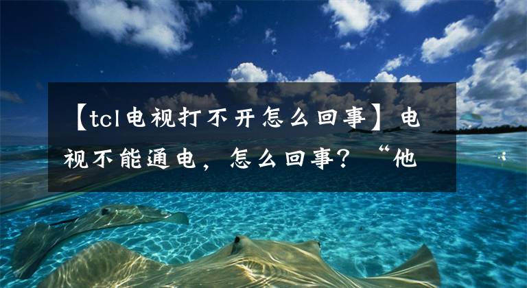 【tcl電視打不開(kāi)怎么回事】電視不能通電，怎么回事？“他們”在惡作劇。