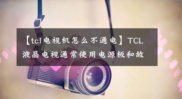 【tcl電視機(jī)怎么不通電】TCL液晶電視通常使用電源板和故障分析。