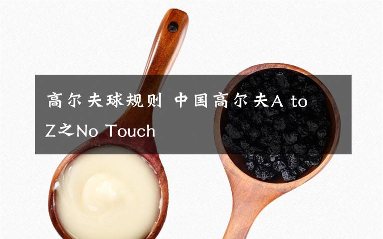 高爾夫球規(guī)則 中國高爾夫A to Z之No Touch