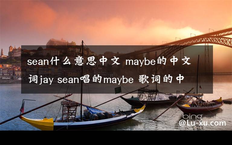 sean什么意思中文 maybe的中文詞jay sean唱的maybe 歌詞的中文意思,麻煩順便附帶英文詞!