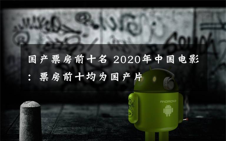 國產(chǎn)票房前十名 2020年中國電影：票房前十均為國產(chǎn)片