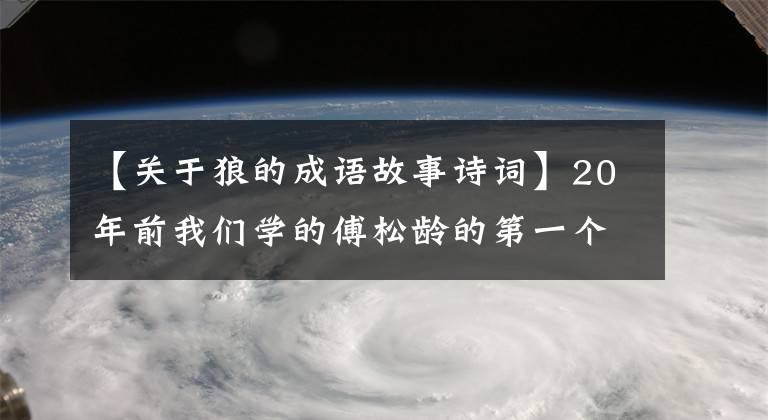 【關于狼的成語故事詩詞】20年前我們學的傅松齡的第一個顧問是關于狼的故事