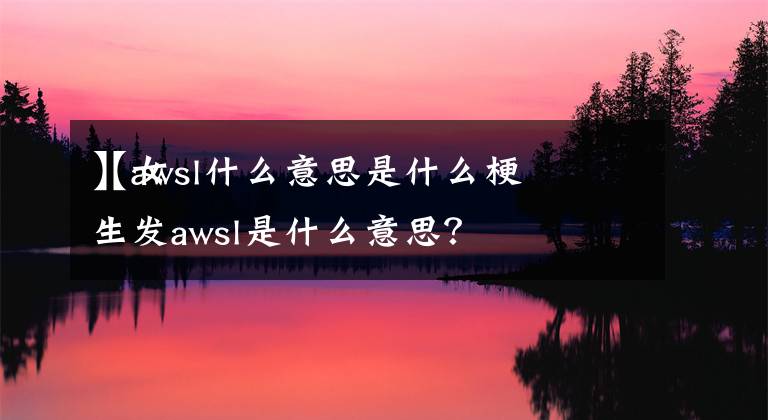 【awsl什么意思是什么梗】女生發(fā)awsl是什么意思？