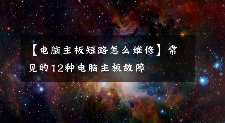 【電腦主板短路怎么維修】常見的12種電腦主板故障