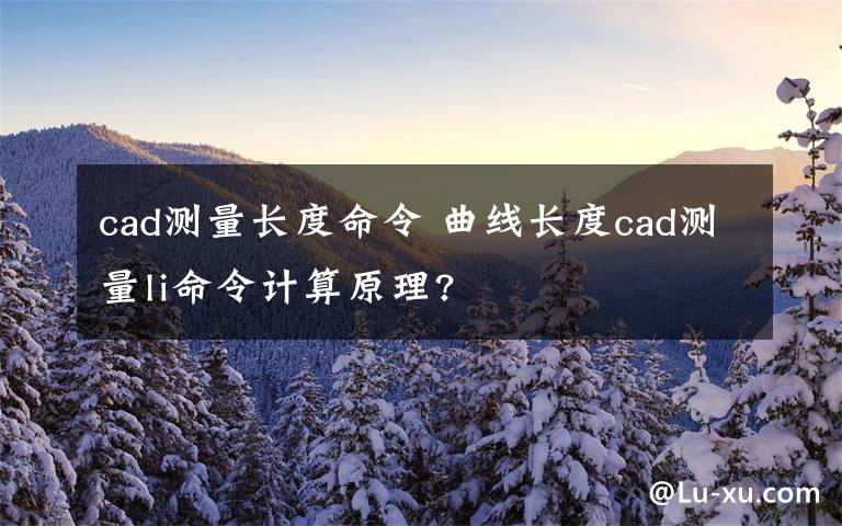 cad測量長度命令 曲線長度cad測量li命令計算原理?