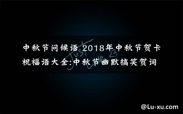 中秋節(jié)問候語 2018年中秋節(jié)賀卡祝福語大全:中秋節(jié)幽默搞笑賀詞及中秋微信祝福語