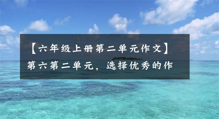 【六年級上冊第二單元作文】第六第二單元，選擇優(yōu)秀的作文集